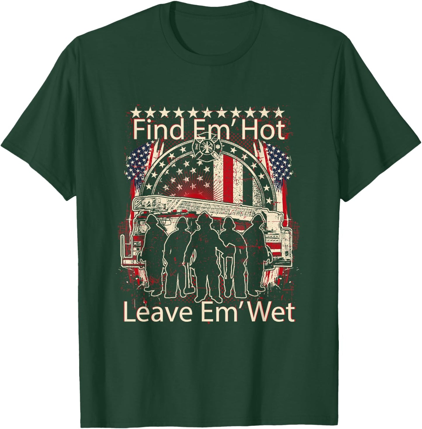 Find Em' Hot, Leave Em' Wet! Pro Firefighter, Patriotic T-Shirt - T-Shirt | Forest