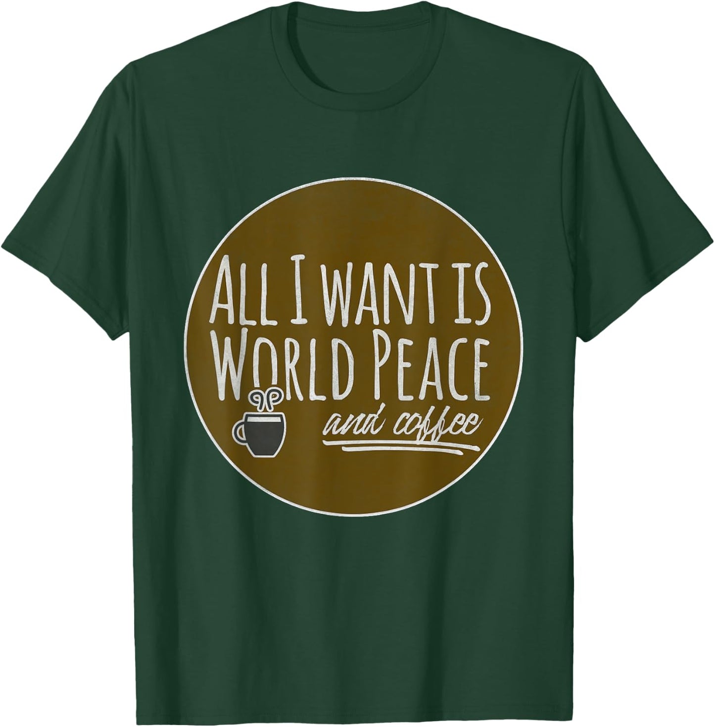 All I Want is World Peace and Coffee Funny T-Shirt - T-Shirt | Forest