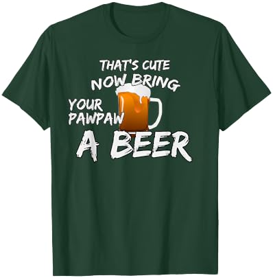 That's Cute Now Bring Your Pawpaw A Beer t shirt T-Shirt - T-Shirt | Forest