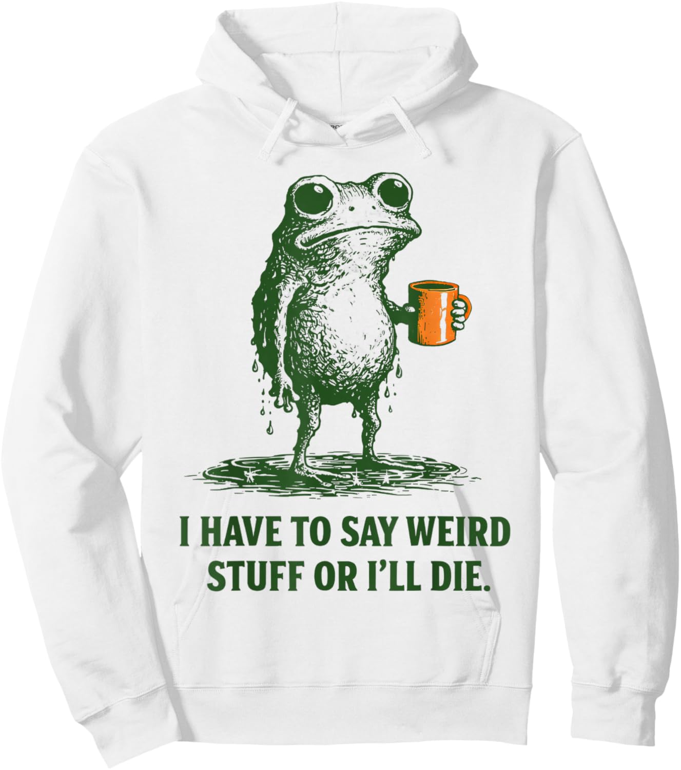 I Have to Say Weird Stuff Or Ill Die Quote Funny Frog Saying Hoodie - Hoodie | White