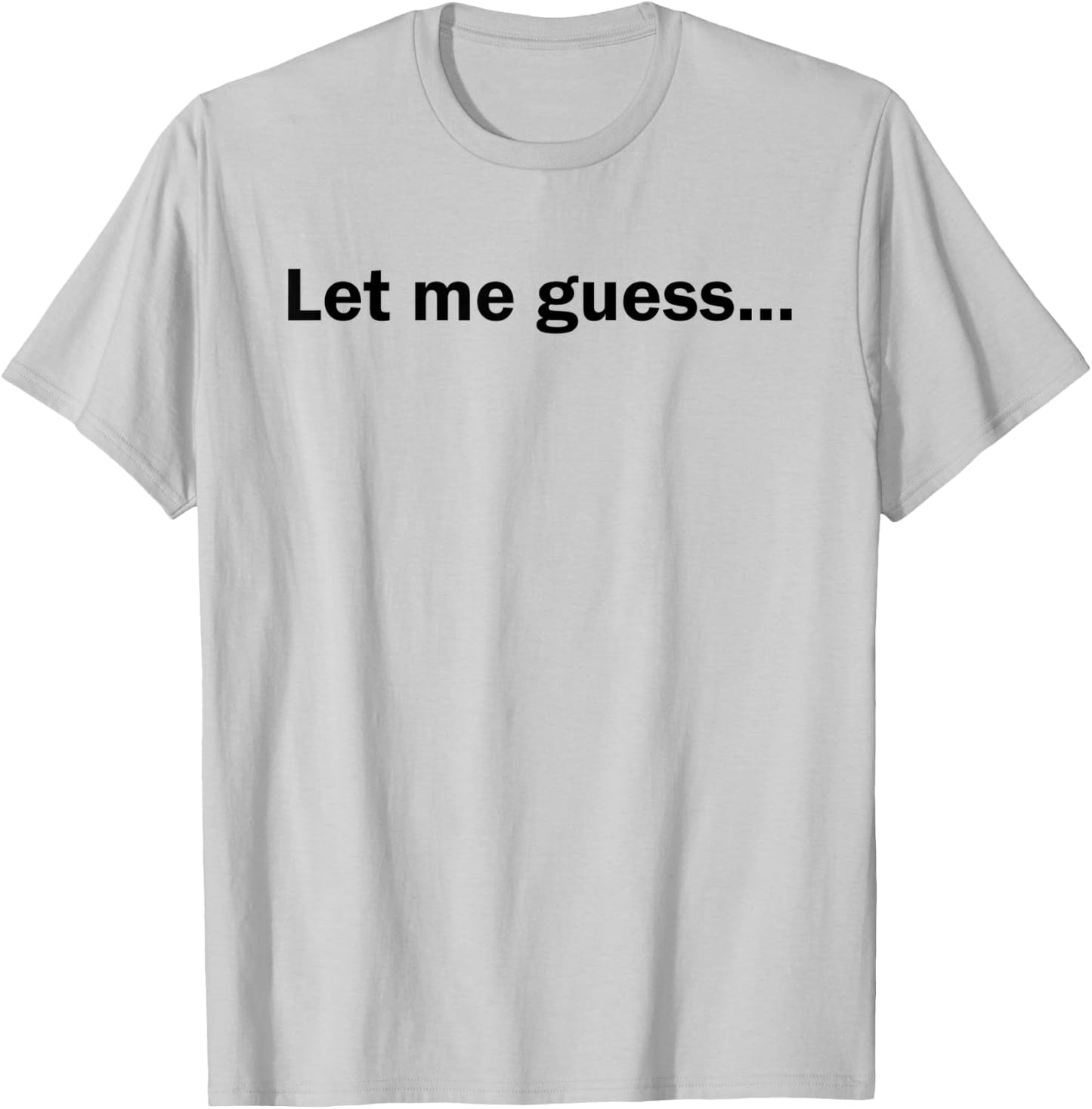 Let Me Guess Funny Meme Shirt T-Shirt - T-Shirt | Ash