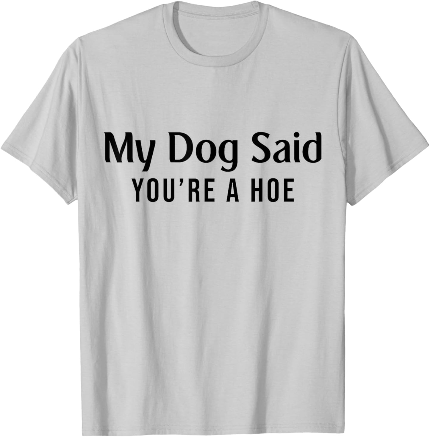 My Dog Said You're A Hoe Funny Pet Dog Lover T-Shirt - T-Shirt | Ash