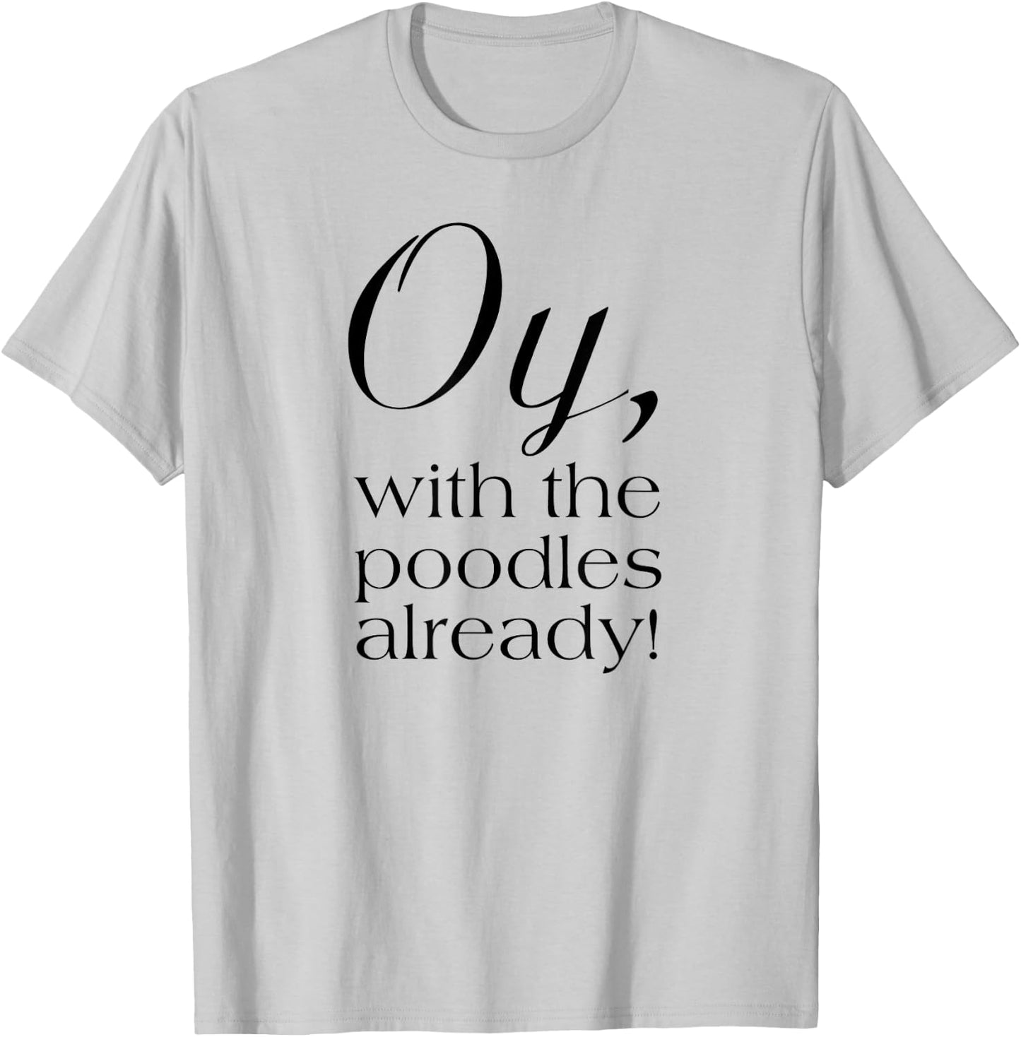 Oy, with the poodles already! Motivational T-Shirt - T-Shirt | Ash