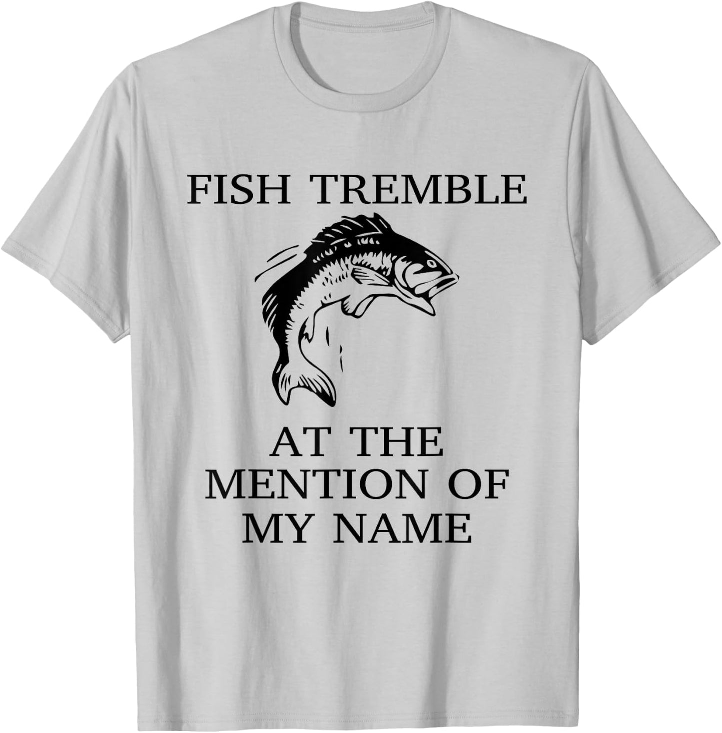 Fish Tremble At The Mention Of My Name Fun Fishing T-Shirt - T-Shirt | Ash