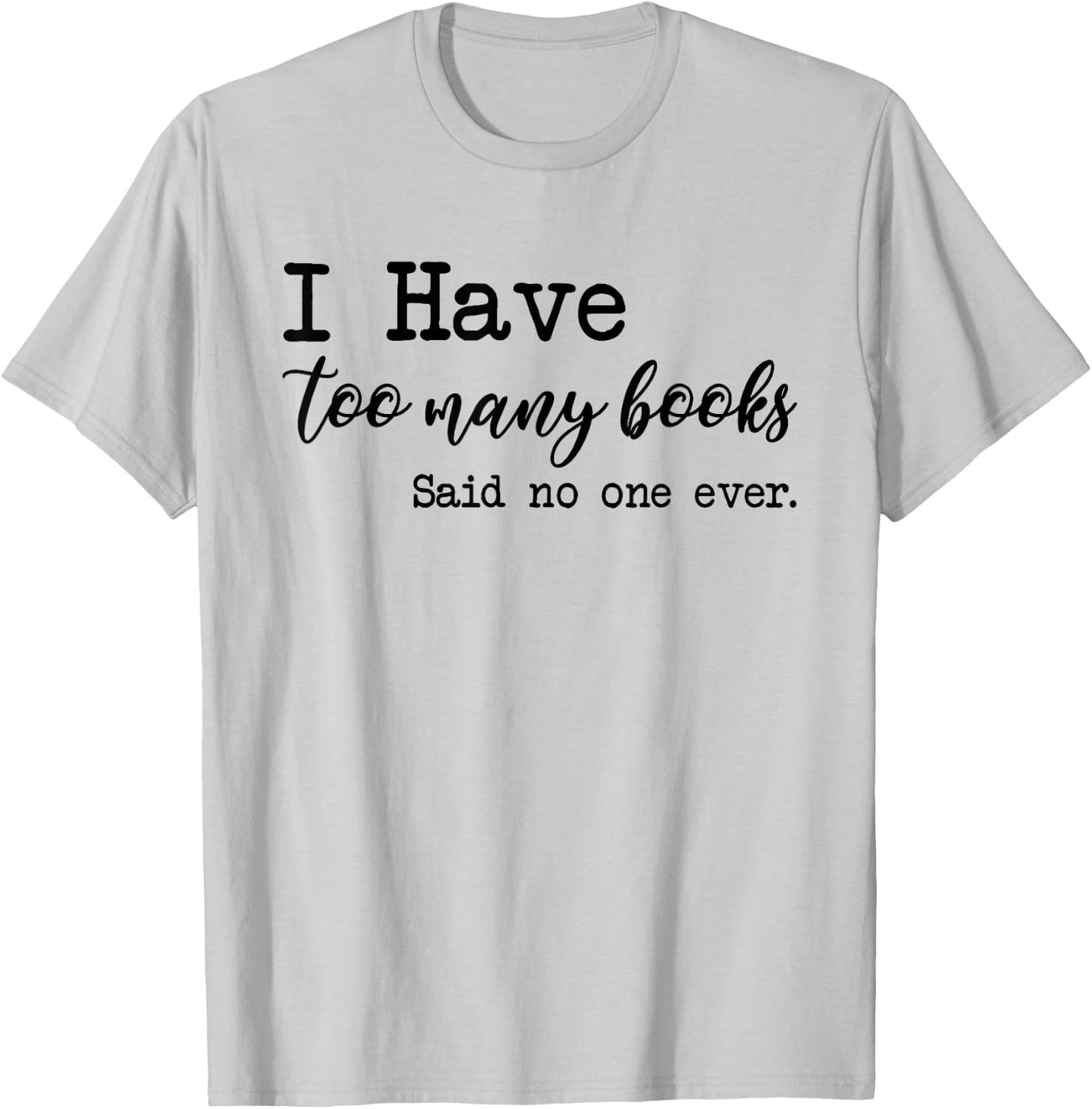 I Have too Many Books said no one ever T-Shirt - T-Shirt | Ash