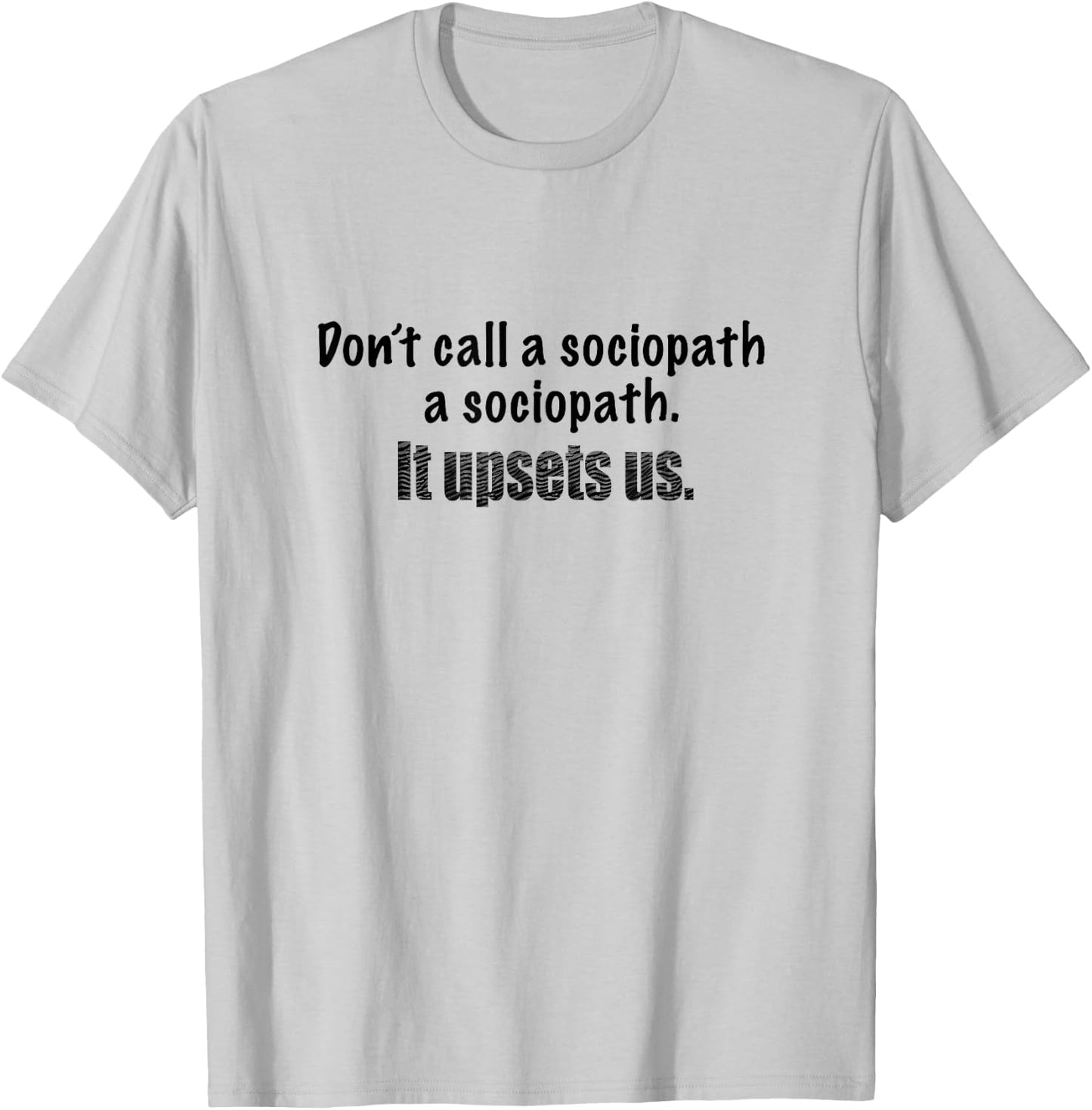 Dont call a sociopath a sociopath. It upsets us. Demented! T-Shirt - T-Shirt | Ash
