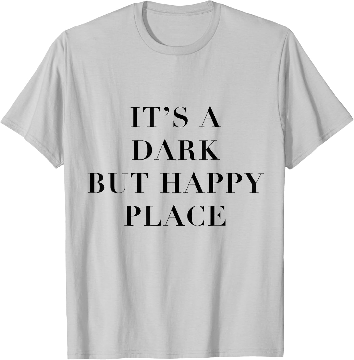 It's a Dark but Happy Place T-Shirt - T-Shirt | Ash