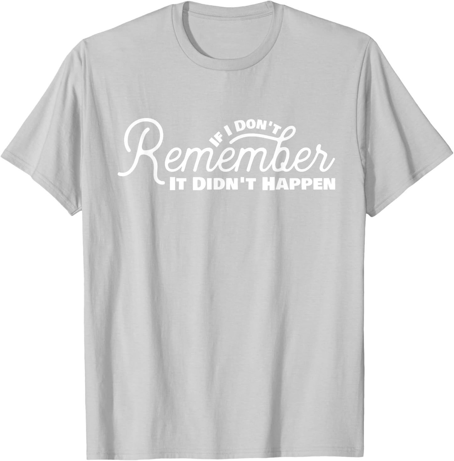 If I Don't Remember It Didn't Happen Drinking Gift T-Shirt - T-Shirt | Ash