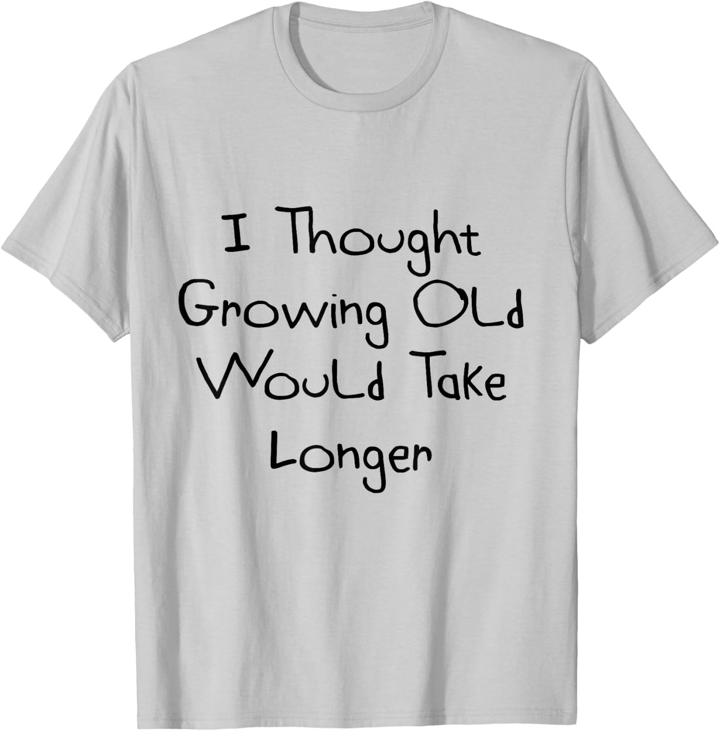 I Thought Growing Old Would Take Longer Shirt T-Shirt - T-Shirt | Ash