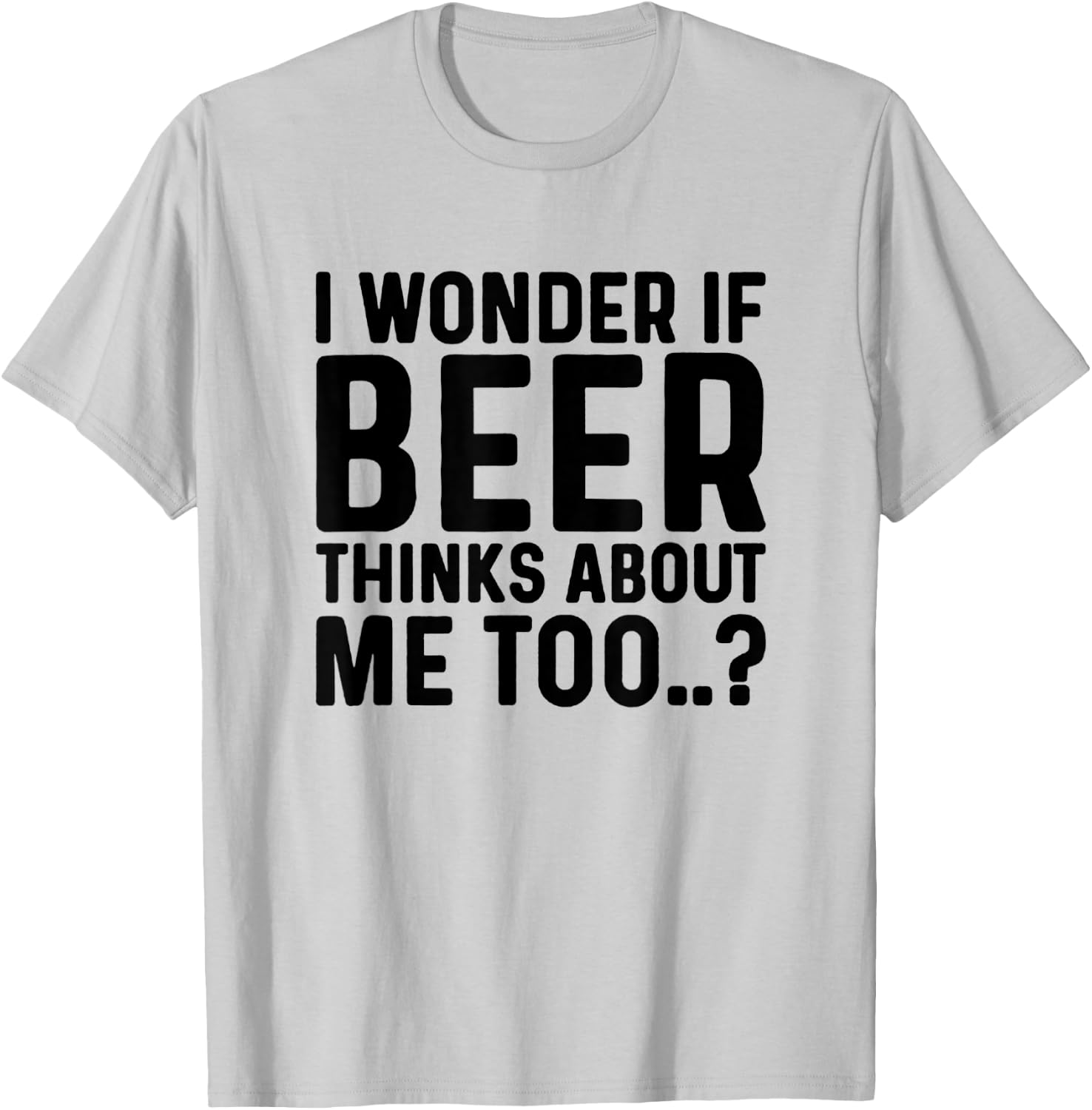 I Wonder If Beer Thinks About Me Too T-Shirt - T-Shirt | Ash