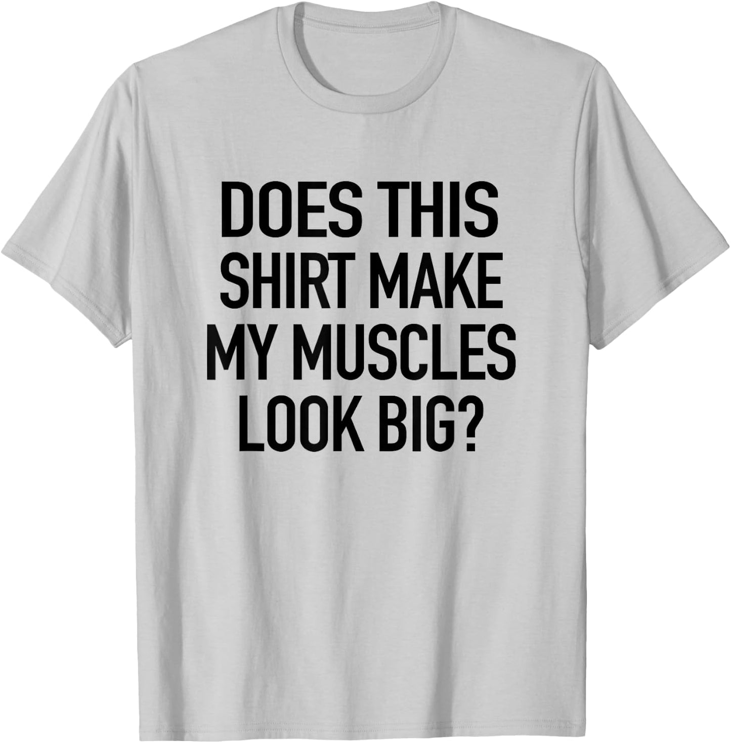 Does This Shirt Make My Muscles Look Big - Funny Gym T-Shirt - T-Shirt | Ash