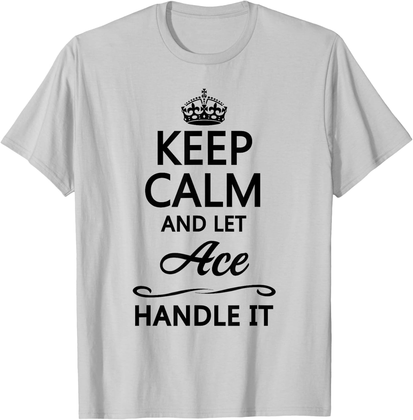 KEEP CALM and let ACE Handle It | Funny Name Gift T-Shirt - T-Shirt | Ash