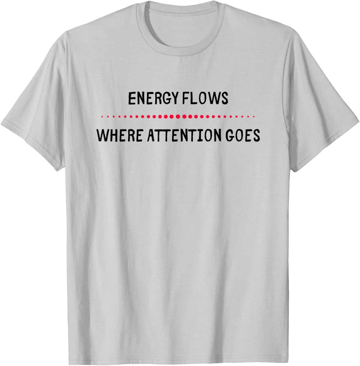 Energy Flows Where Attention Goes T-Shirt - T-Shirt | Ash