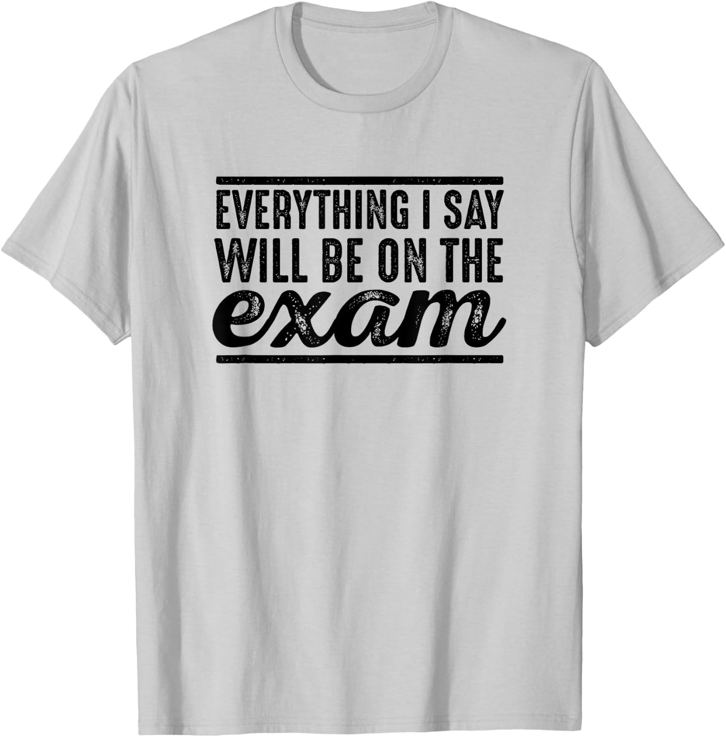 Everything I Say Will Be On The Exam - T Shirt for Teachers Women Girls Kids T-Shirt - T-Shirt | Ash
