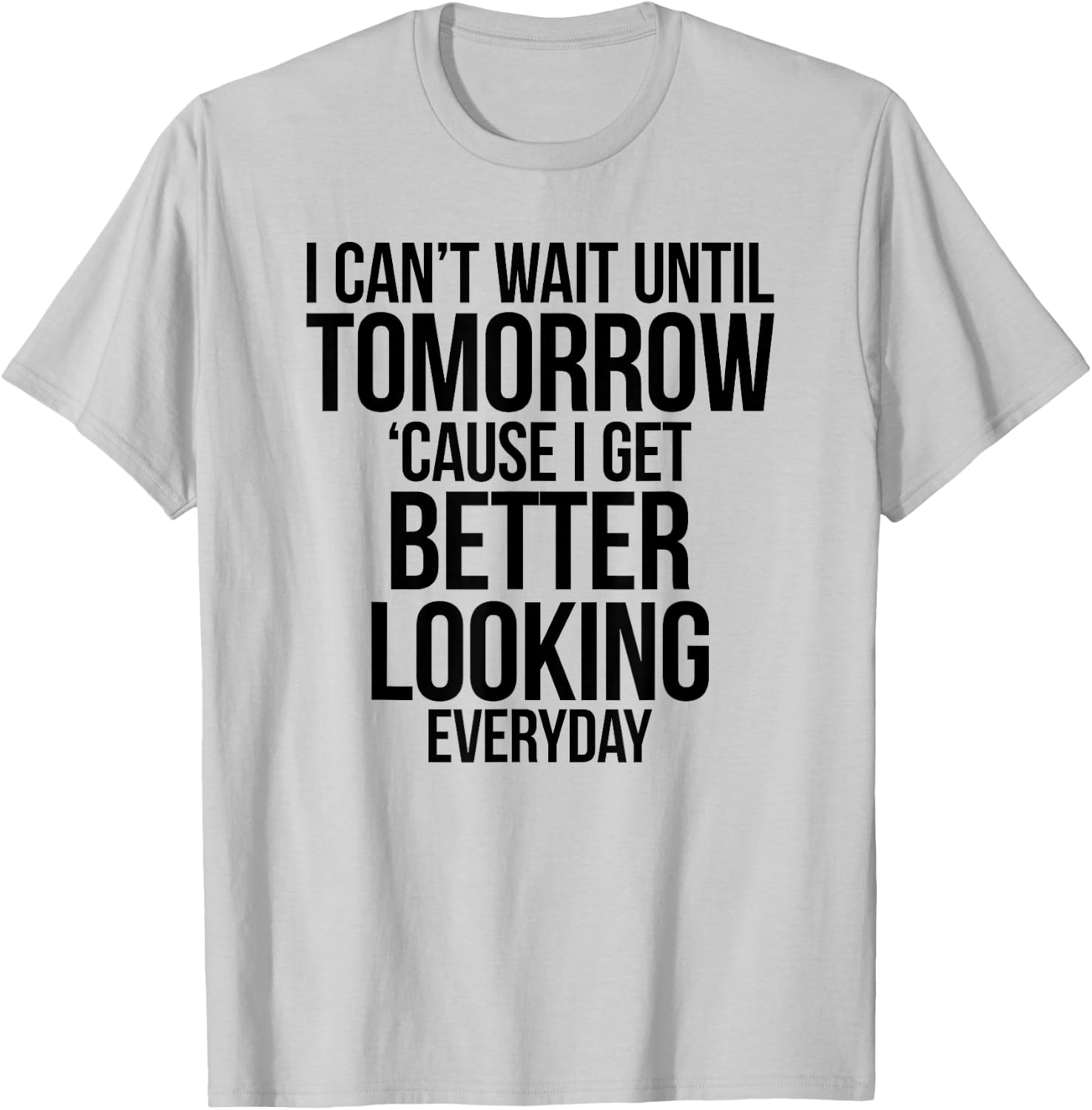 Cant Wait Until Tomorrow Better Looking Everyday Shirt T-Shirt - T-Shirt | Ash