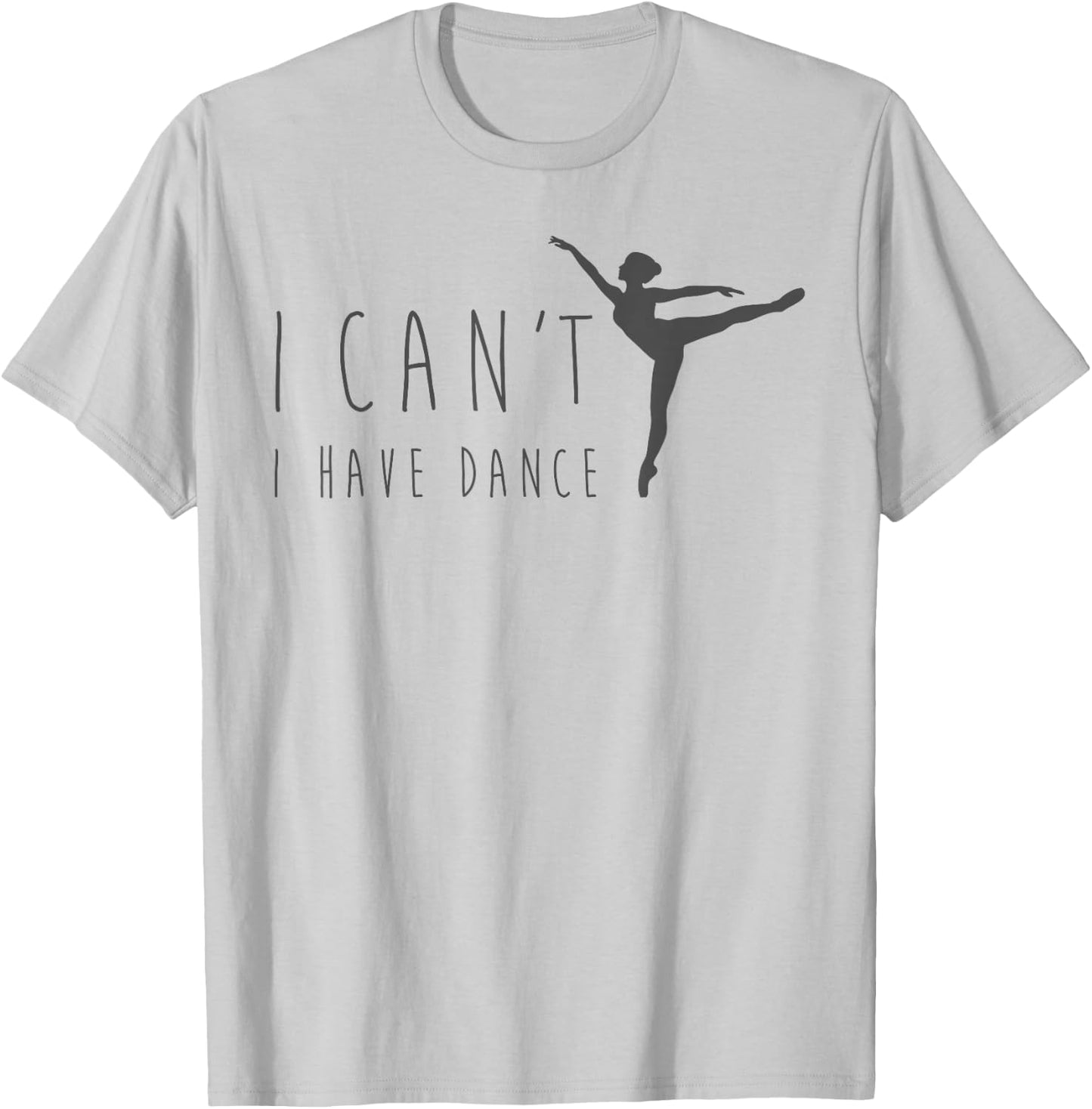 I Can't I Have Dance Shirt Dancing Dancer Ballet Gift T-Shirt - T-Shirt | Ash