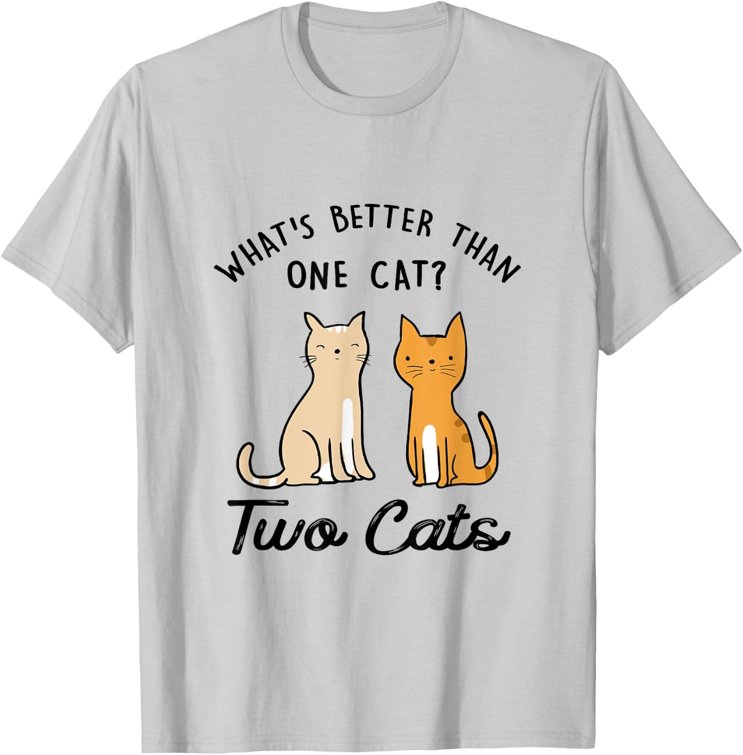 Funny What's Better Than One Cat? Two Cats T-Shirt - T-Shirt | Ash