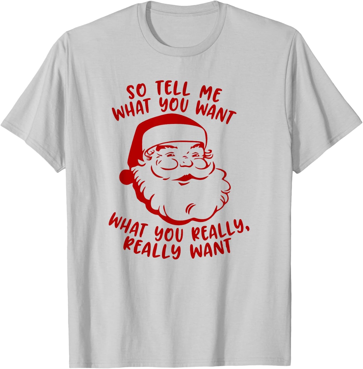 So Tell Me What You Want Xmas | Funny Christmas T-Shirt - T-Shirt | Ash