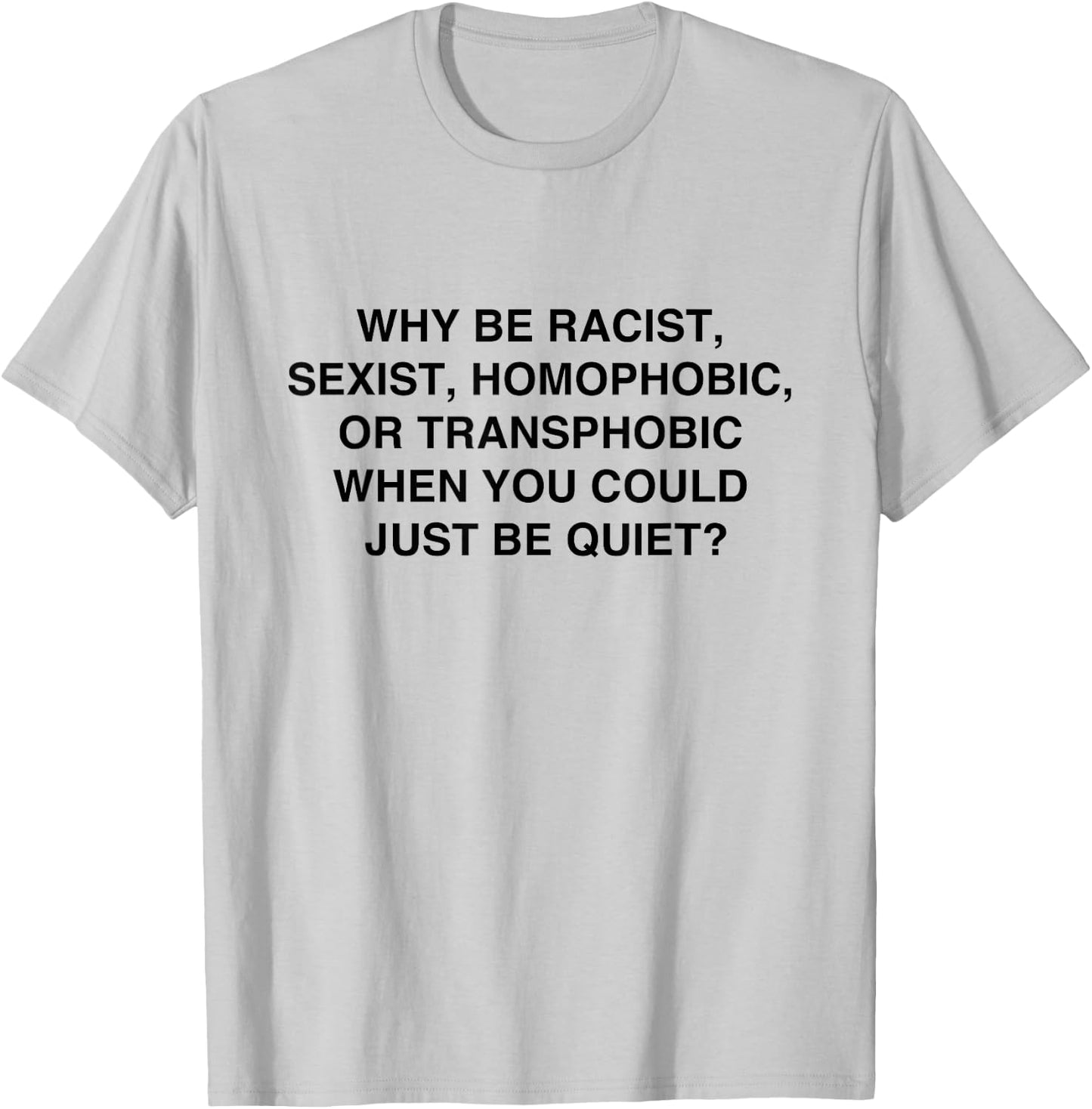 Why be Racist, Sexist, Homophobic Just be Quiet T-Shirt - T-Shirt | Ash