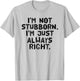 I'M NOT STUBBORN I'M JUST ALWAYS RIGHT Shirt Funny Gift T-Shirt - T-Shirt | Ash