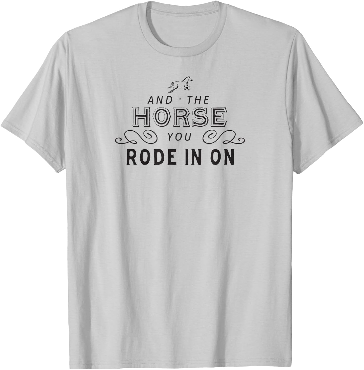 And The Horse You Rode In On T-Shirt - T-Shirt | Ash
