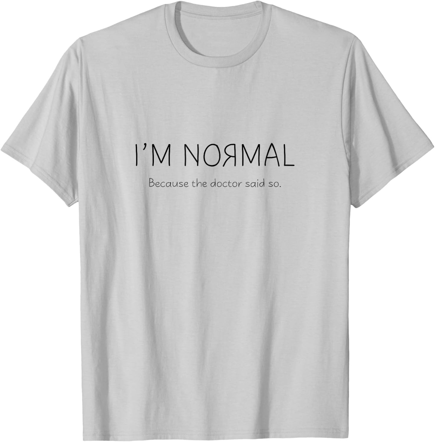 I'M NORMAL, Because the doctor said so. T-Shirt - T-Shirt | Ash