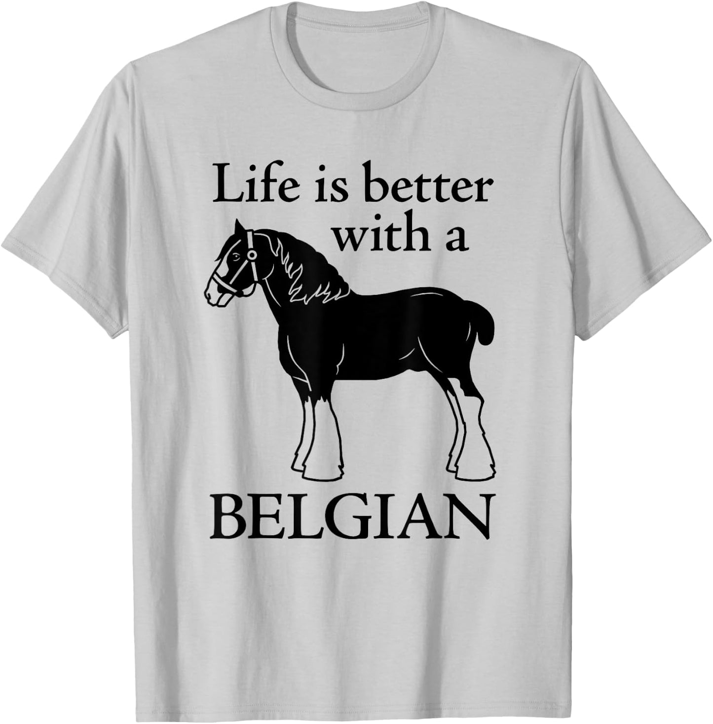 Draft Horse Gift - Life is Better with a Belgian T-Shirt - T-Shirt | Ash