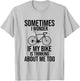 Sometimes I Wonder If My Bike Is Thinking About Me Too Shirt T-Shirt - T-Shirt | Ash