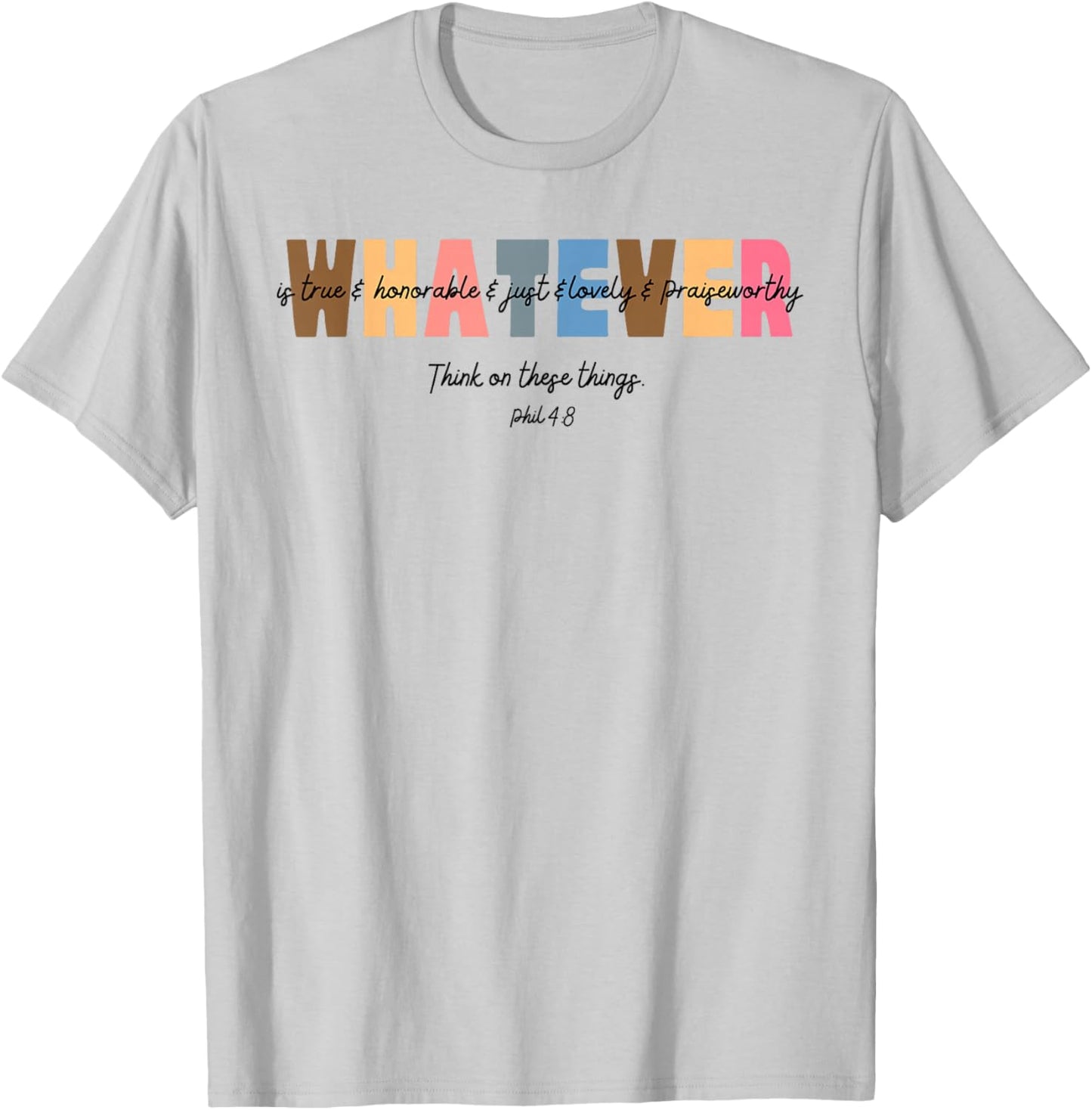 Whatever is True Honorable Just Lovely Praiseworthy Phil 4:8 T-Shirt - T-Shirt | Ash