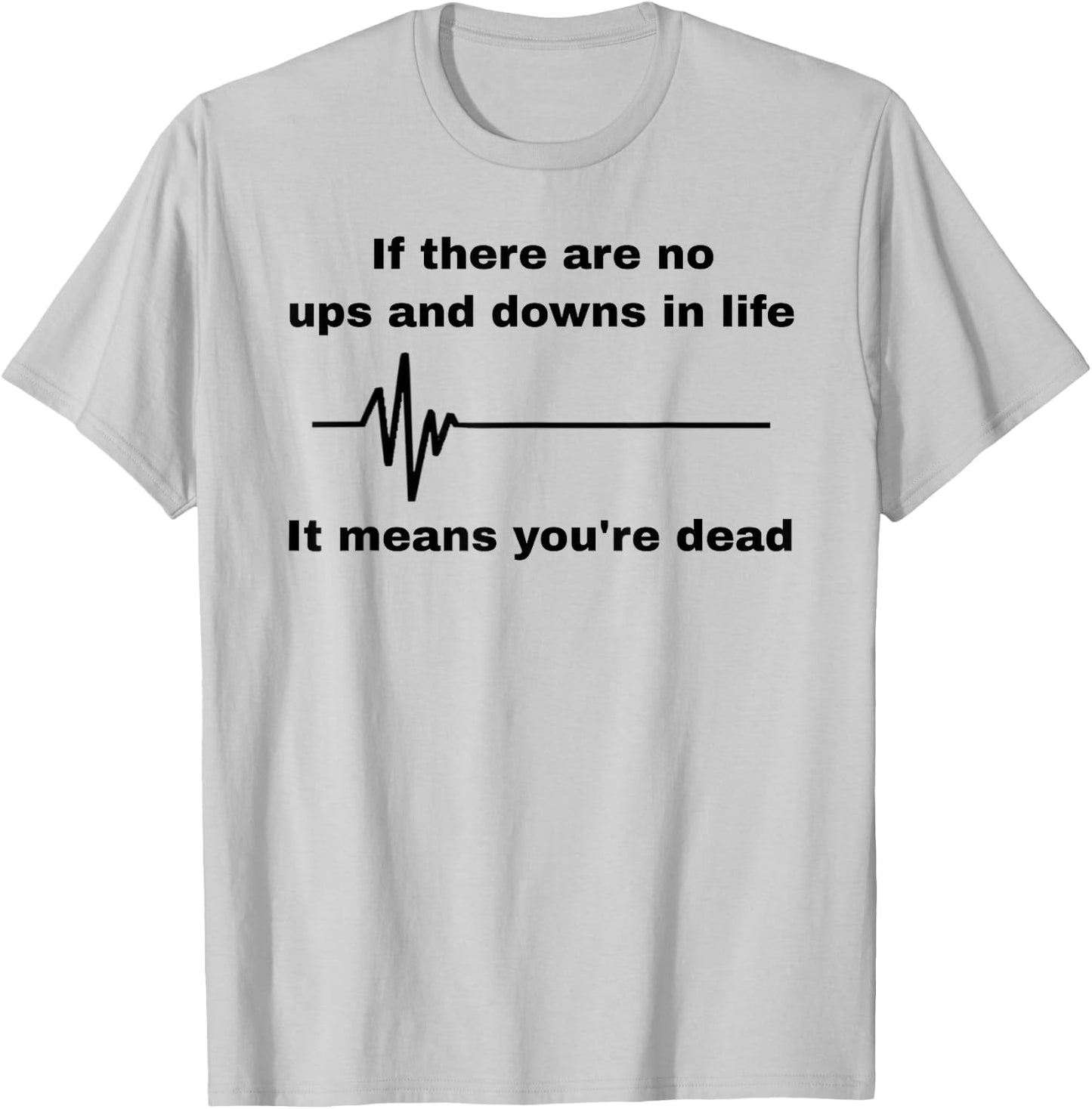 If There Are No Ups And Downs In Life It Means You're Dead T-Shirt - T-Shirt | Ash