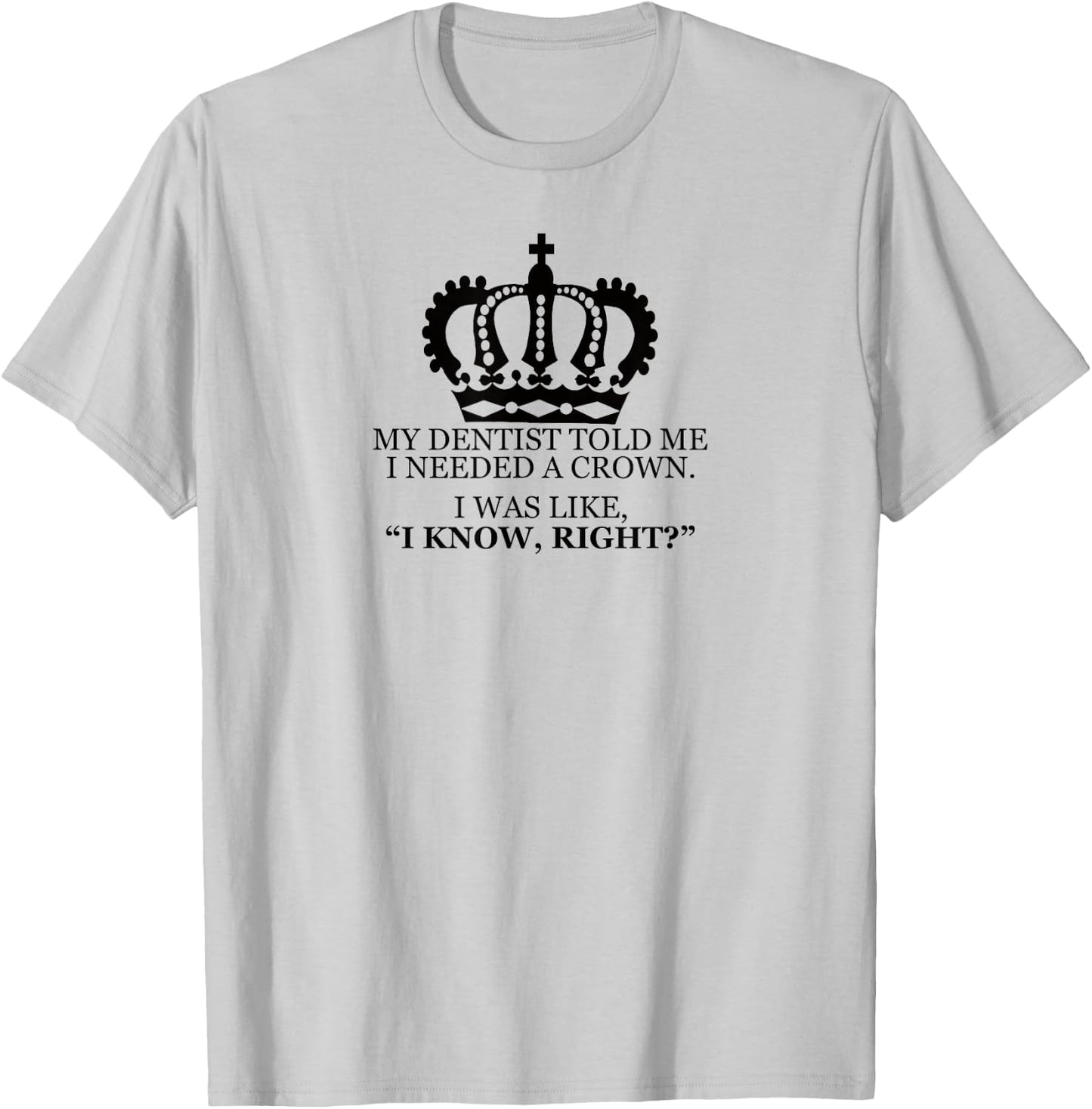 My Dentist Said I Needed A Crown Men Women T Shirt T-Shirt - T-Shirt | Ash