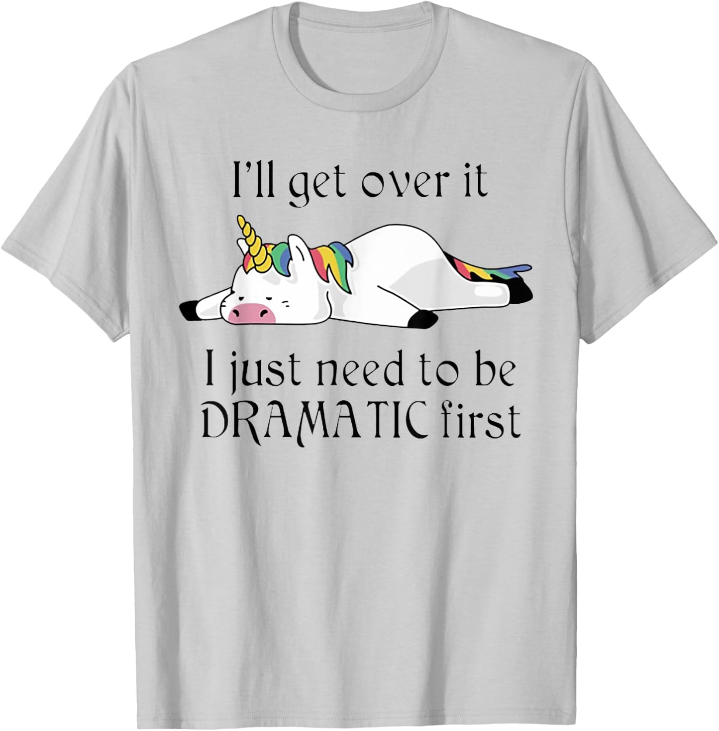 I'll Get Over It I Just Need To Be Dramatic First Unicorn T-Shirt - T-Shirt | Ash