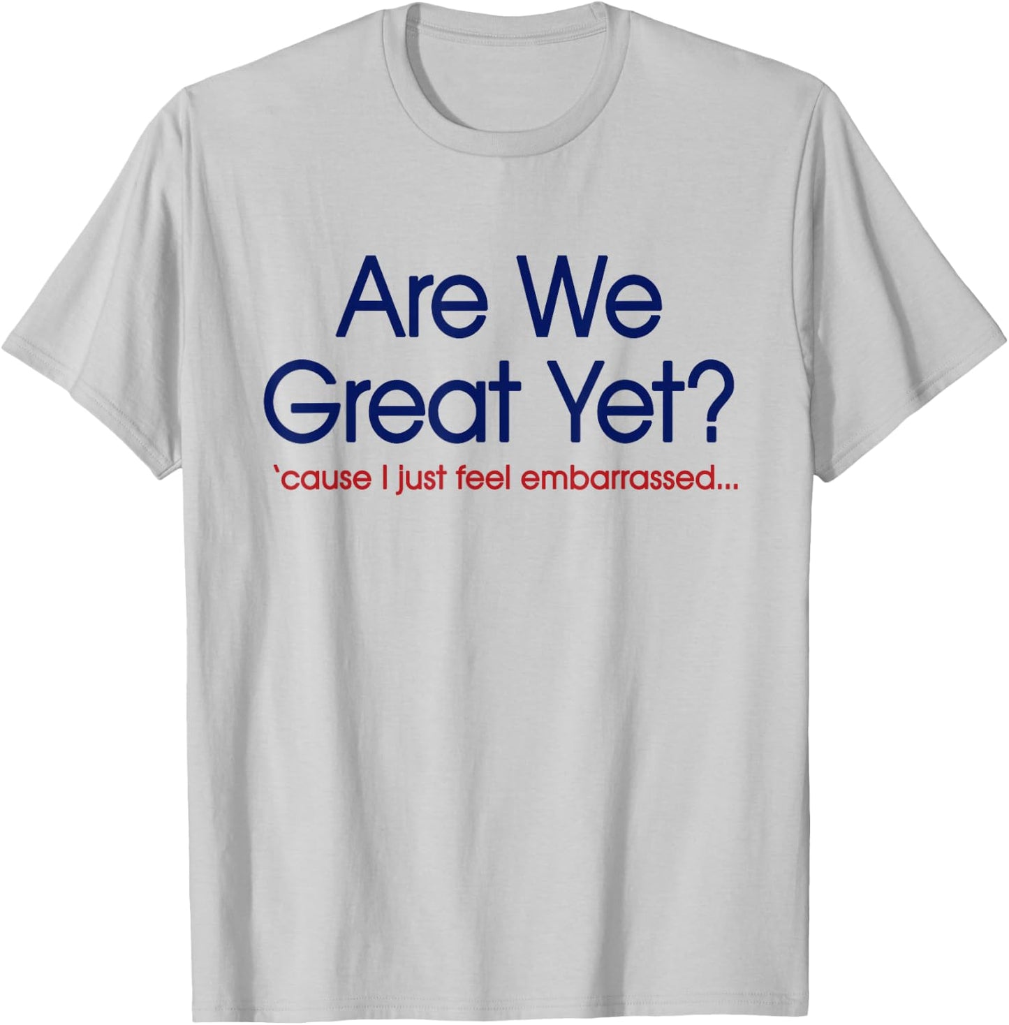 are We Great Yet? I Just Feel Embarrassed Funny Anti Trump T-Shirt - T-Shirt | Ash