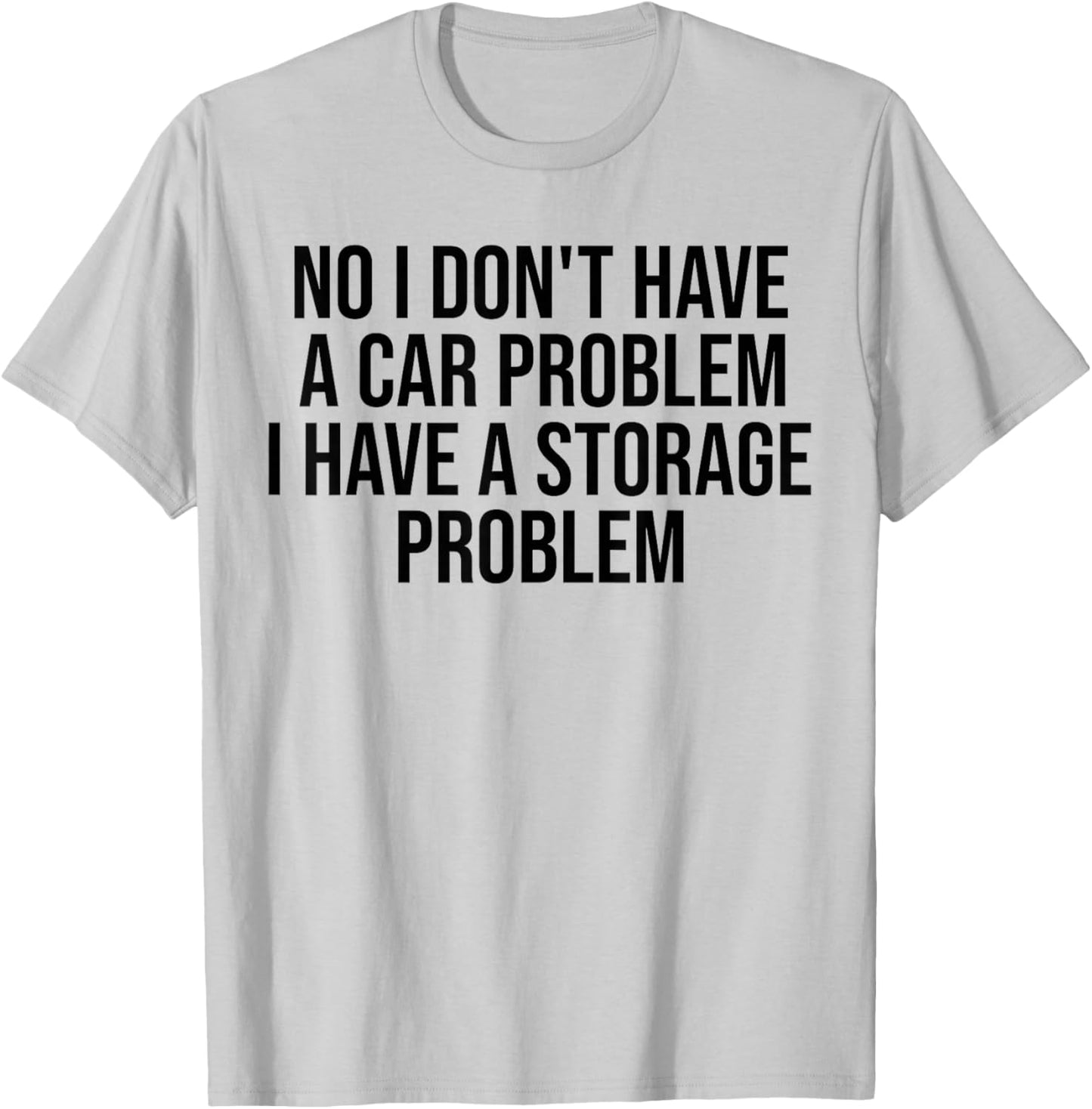 No I Don't Have a car Problem I Have a Storage Problem T-Shirt - T-Shirt | Ash