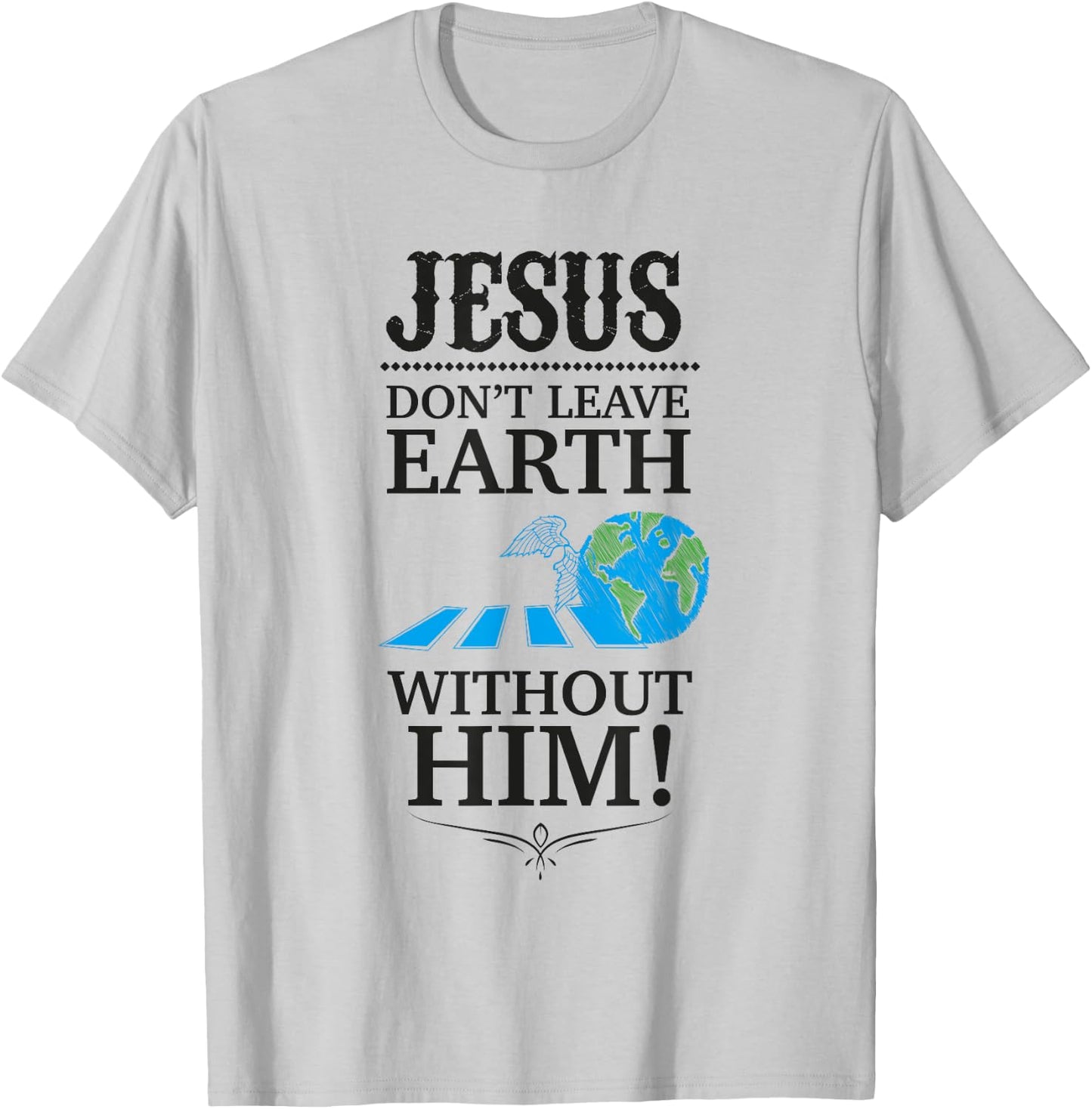 Jesus Don't Leave Earth Without Him! T-Shirt - T-Shirt | Ash