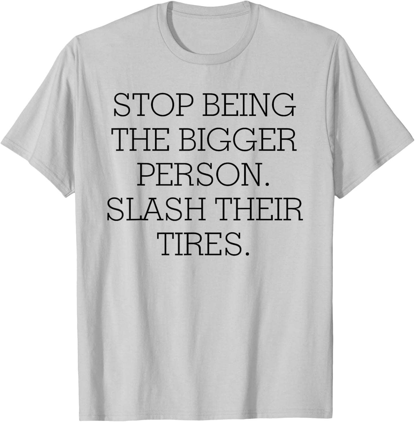Stop Being The Bigger Person Slash Their Tires T-Shirt - T-Shirt | Ash