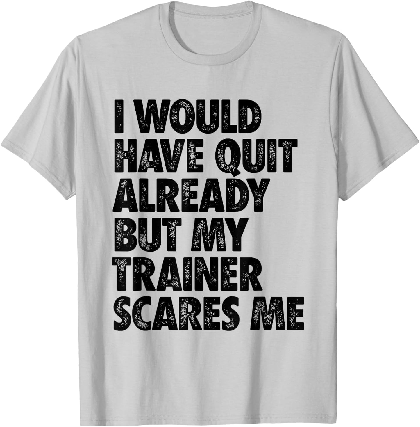 I Would Have Quit Already But My Trainer Scares Me Funny Gym T-Shirt - T-Shirt | Ash
