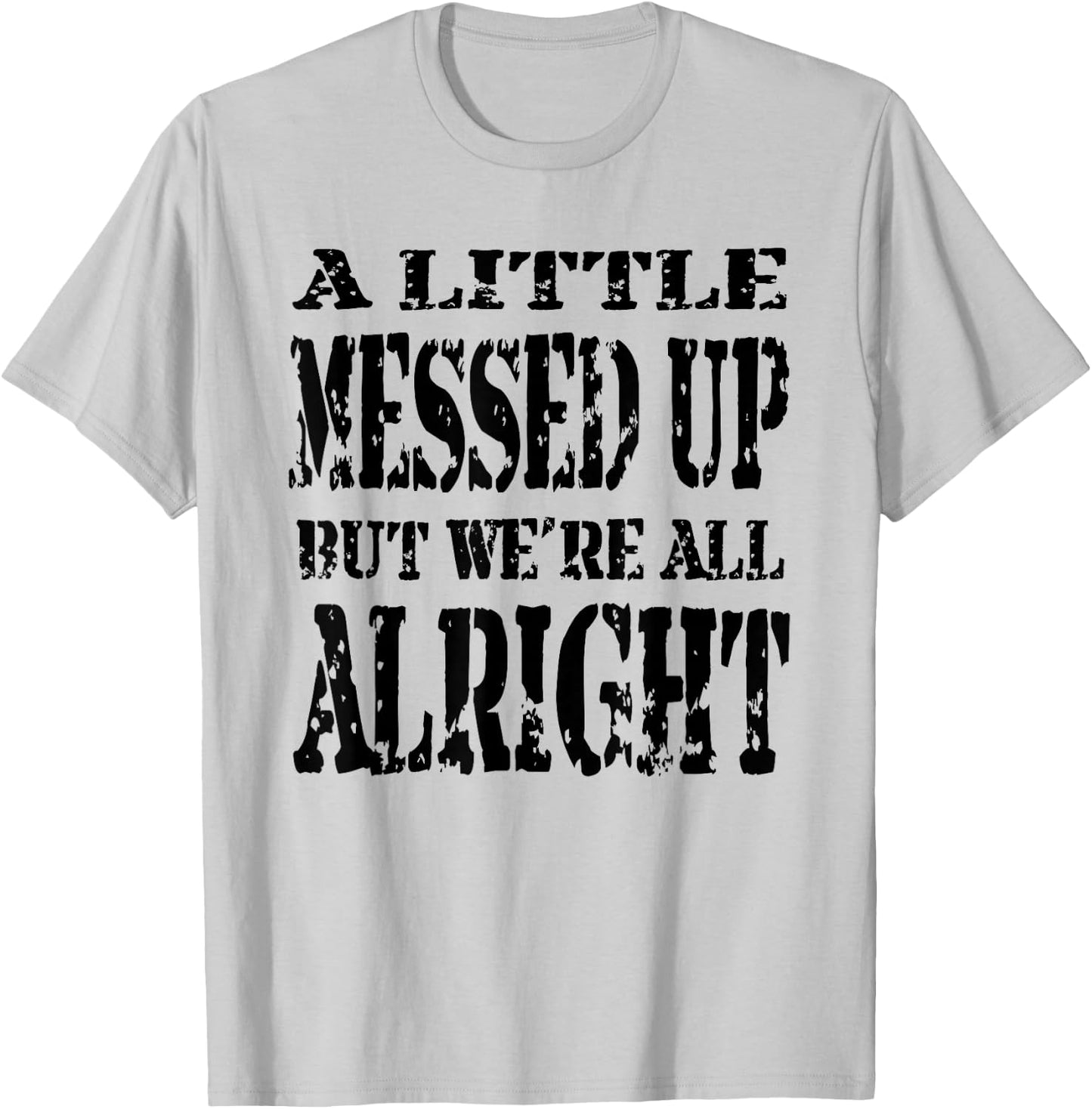 A Little Messed Up But We're All Alright T-Shirt - T-Shirt | Ash