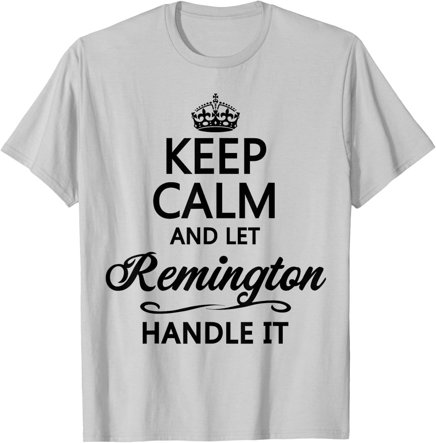 KEEP CALM and let REMINGTON Handle It | Funny Name Gift T-Shirt - T-Shirt | Ash
