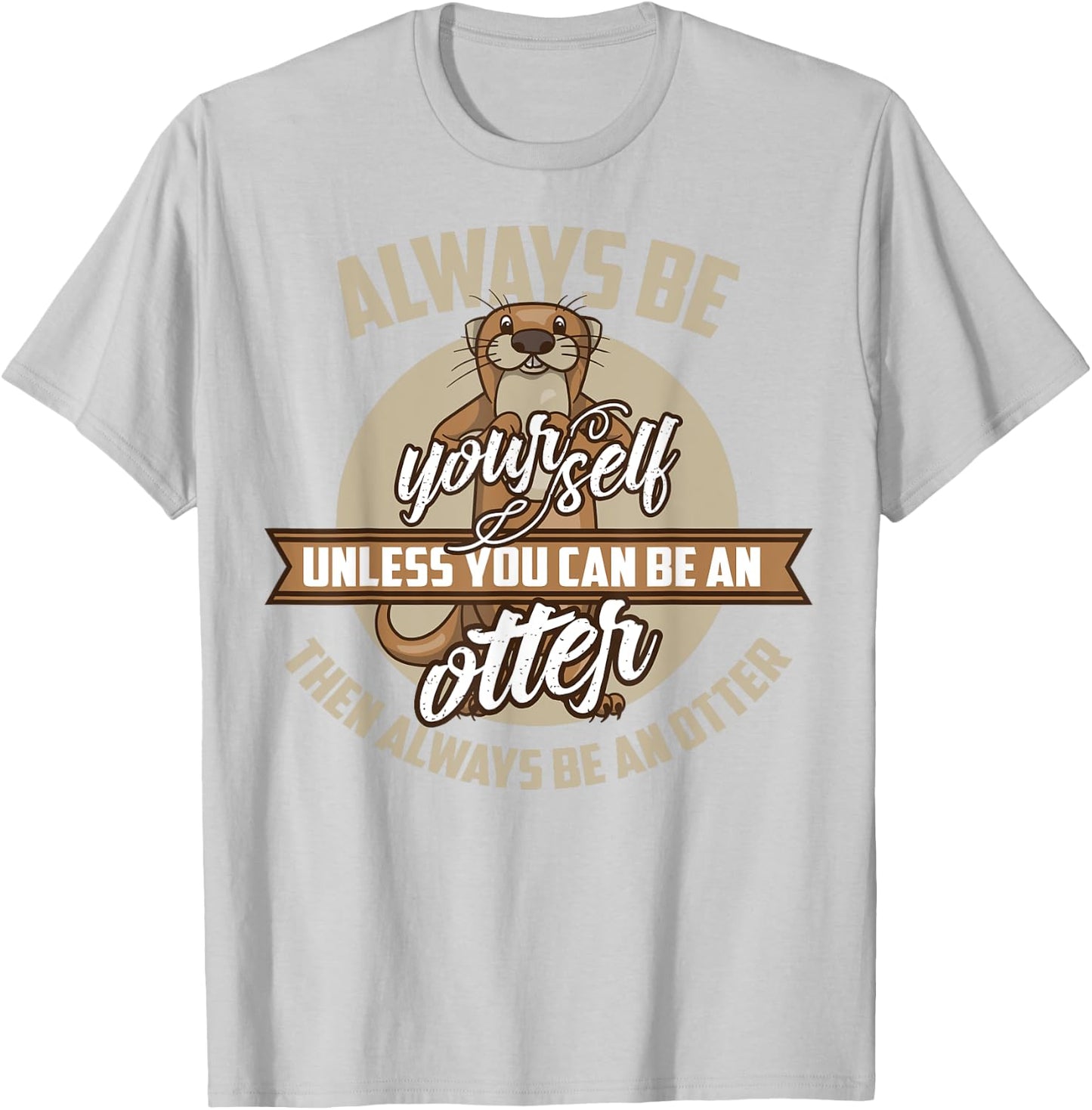 Cool Always Be Yourself Unless You Can Be An Otter Gift T-Shirt - T-Shirt | Ash