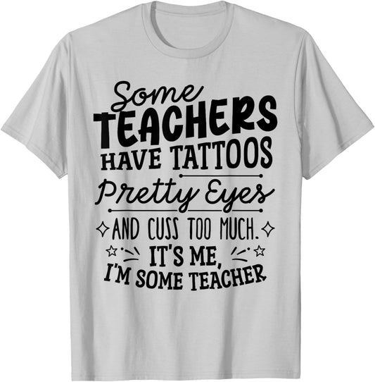 Some Teachers Have Tattoos Pretty Eyes and Cuss Too Much T-Shirt - T-Shirt | Ash