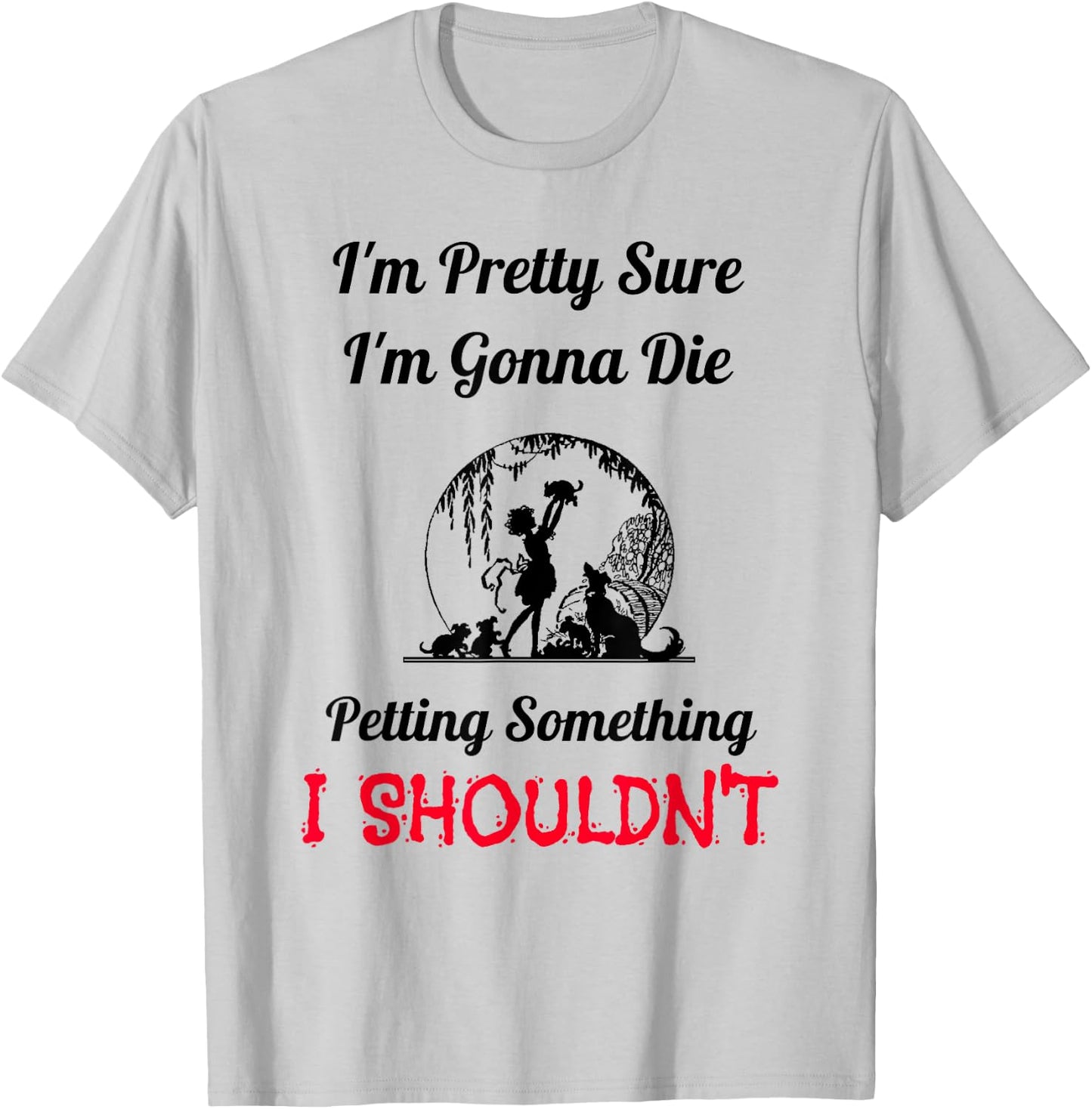 I'm Gonna Die Petting Something I Shouldn't Funny T-Shirt - T-Shirt | Ash