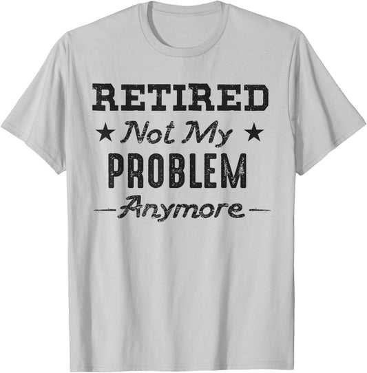 Retired Not My Problem Anymore Retirement Quotes Gift T-Shirt - T-Shirt | Ash
