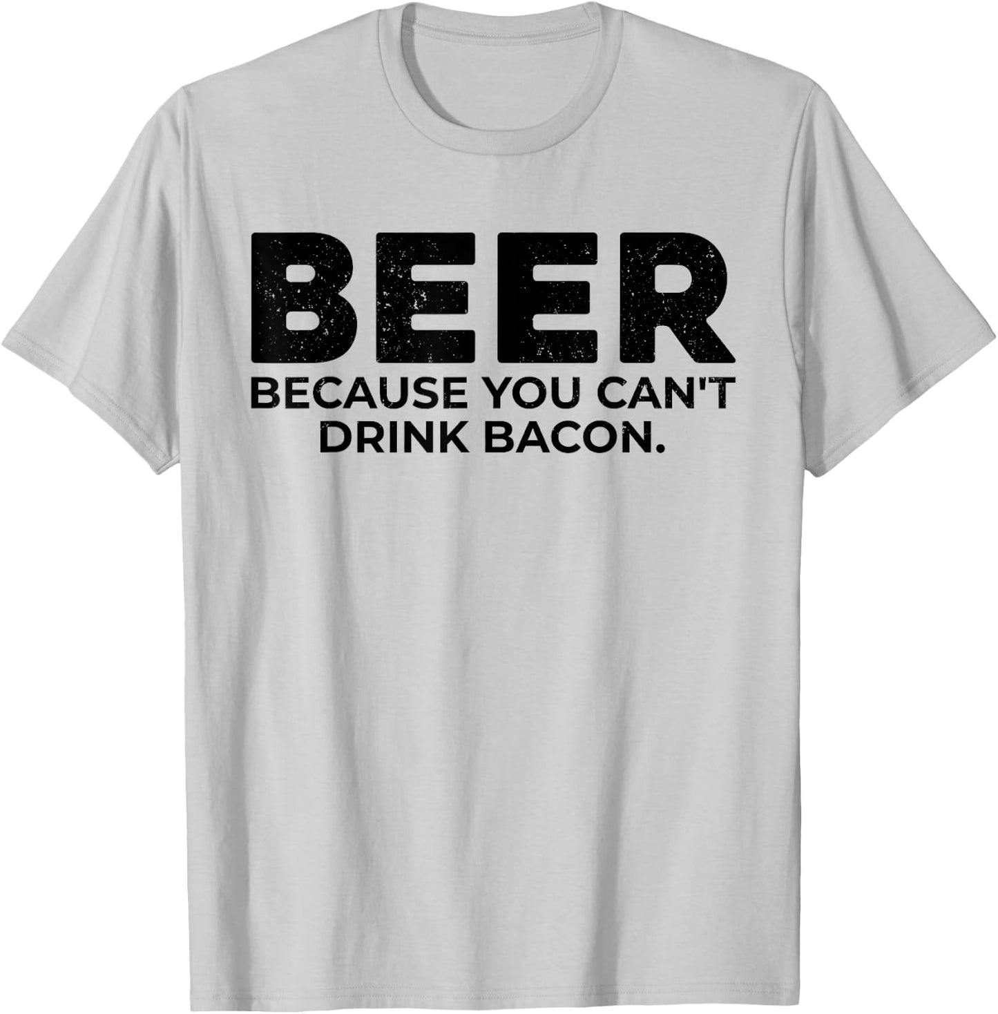 Beer Because You Cant Drink Bacon Funny Drinking BBQ Bar T-Shirt - T-Shirt | Ash
