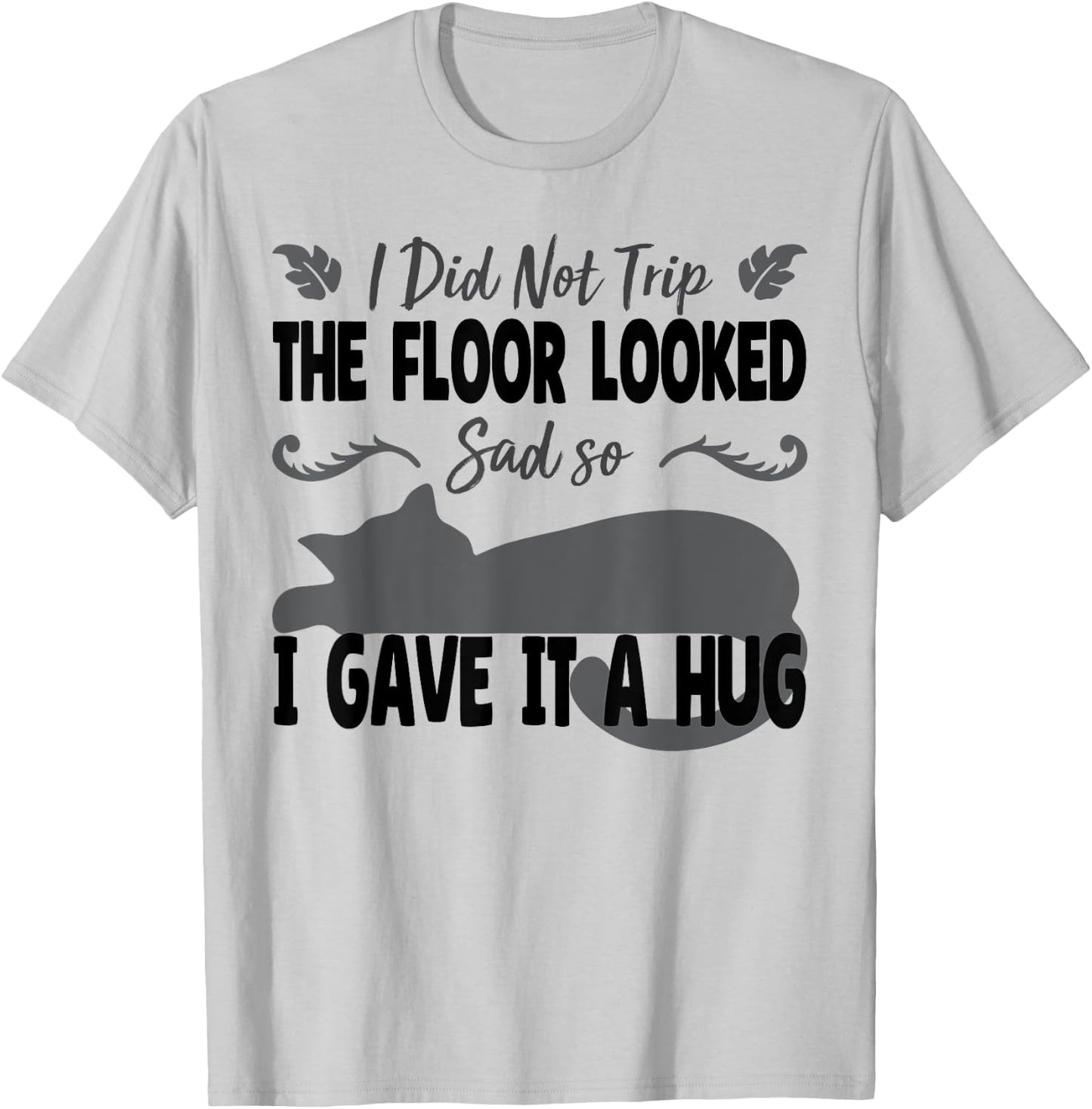 Funny I Did Not Trip The Floor Looked Sad so I Gave it a Hug T-Shirt - T-Shirt | Ash