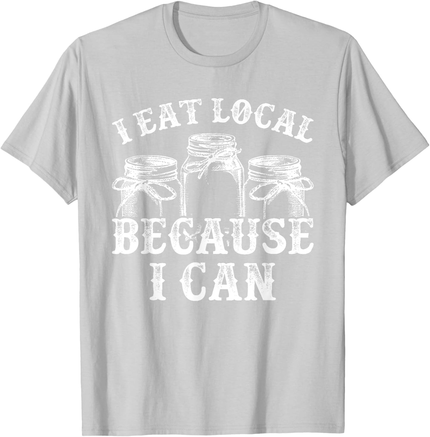 Funny Canning Shirt - I Eat Local Because I Can T-Shirt - T-Shirt | Ash
