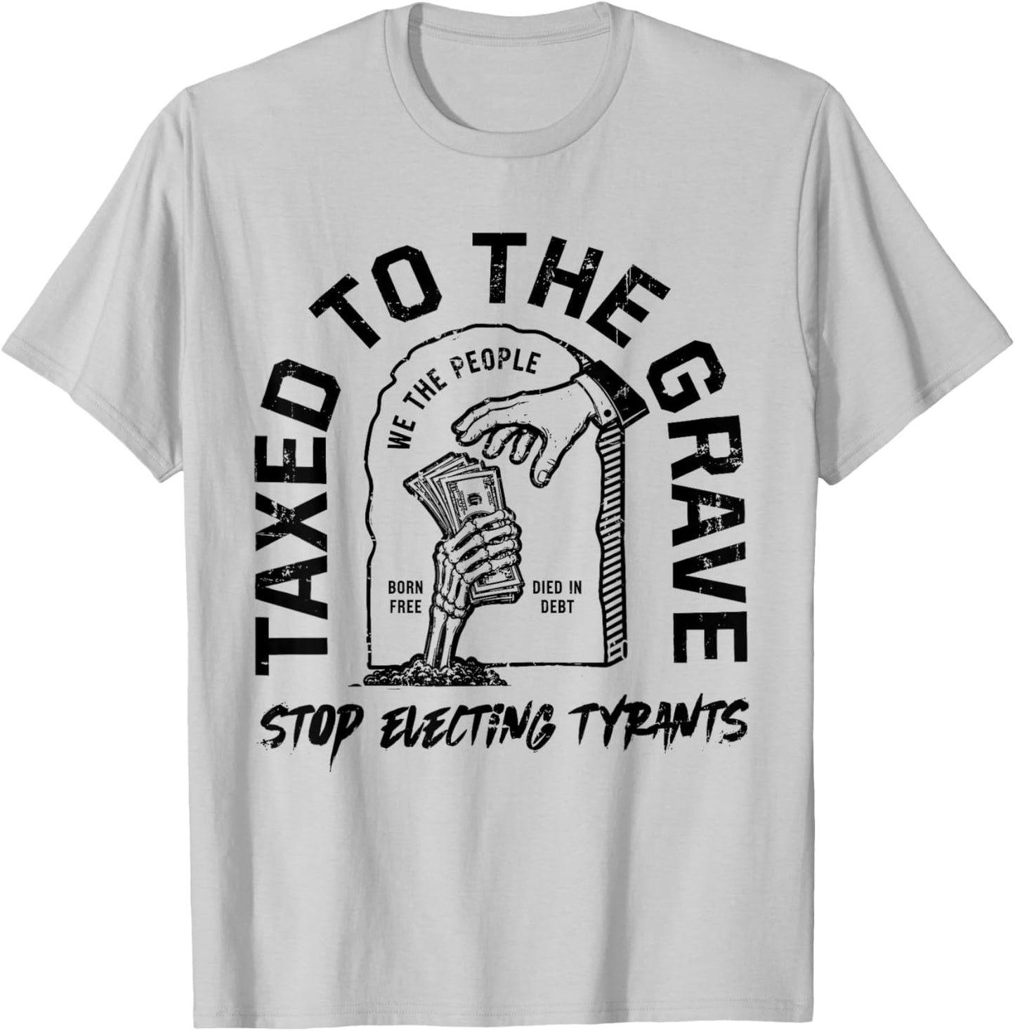 Taxed to The Grave Stop Electing Tyrants Political Skeleton T-Shirt - T-Shirt | Ash
