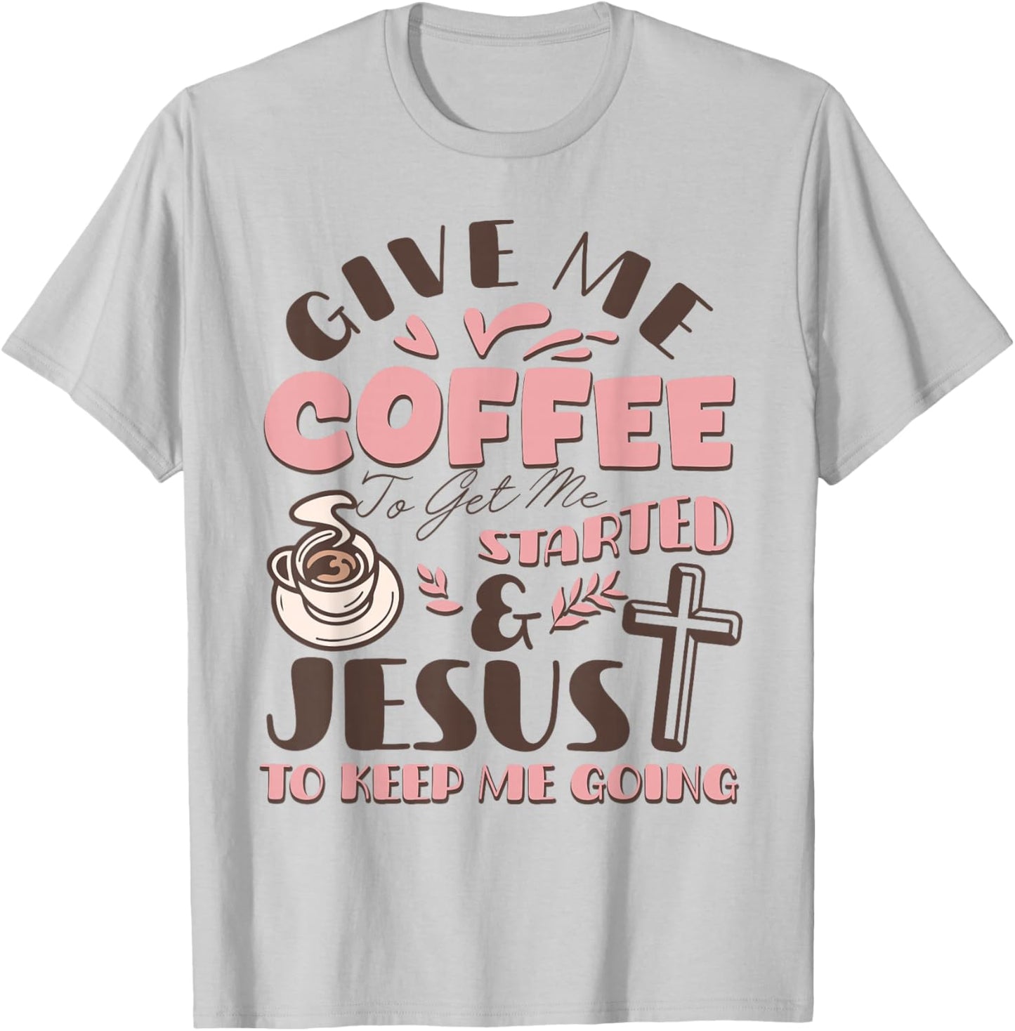 Give Me Coffee to Get Me Started and Jesus to Keep Me Going T-Shirt - T-Shirt | Ash