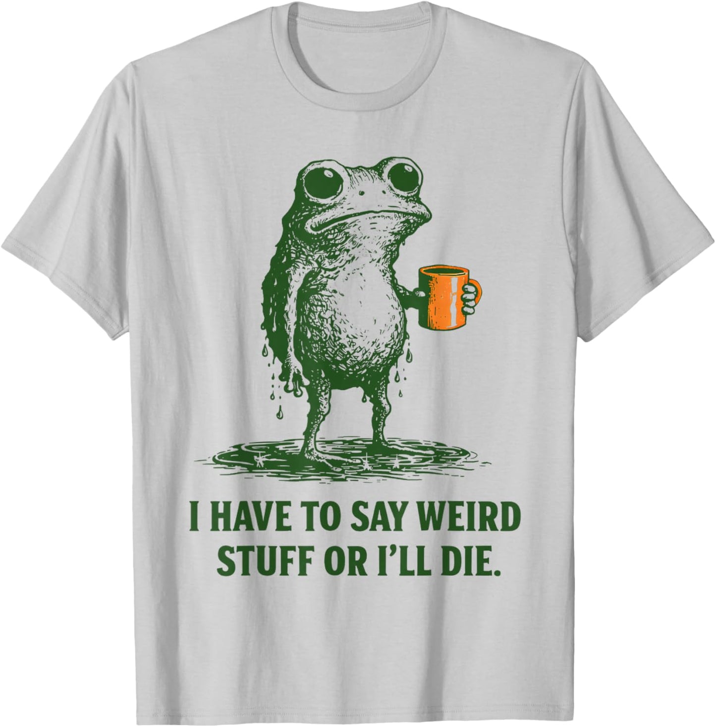I Have to Say Weird Stuff Or Ill Die Quote Funny Frog Saying T-Shirt - T-Shirt | Ash