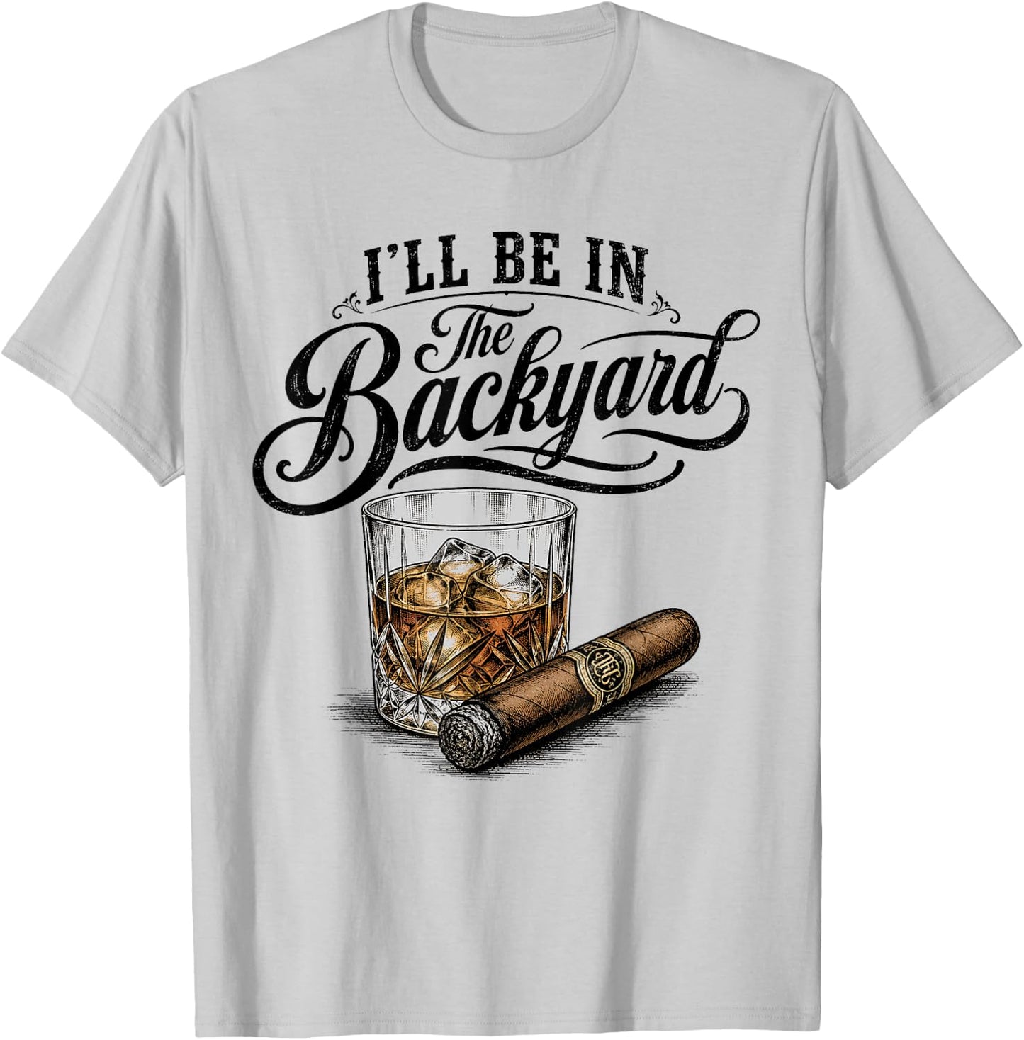 I'll Be in The Backyard Funny Bourbon Cigar Lover T-Shirt - T-Shirt | Ash